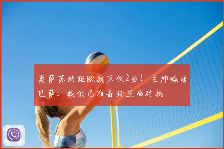 奥萨苏纳距欧战区仅2分！主帅喊话巴萨：我们已准备好正面对抗