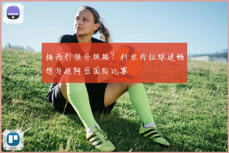 梅西引领升级路？科尔内拉球迷畅想与迈阿密国际比赛
