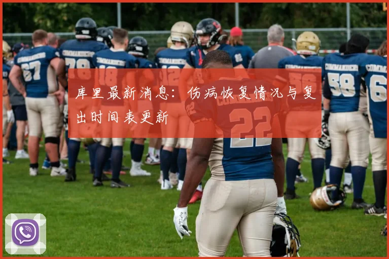 库里最新消息：伤病恢复情况与复出时间表更新