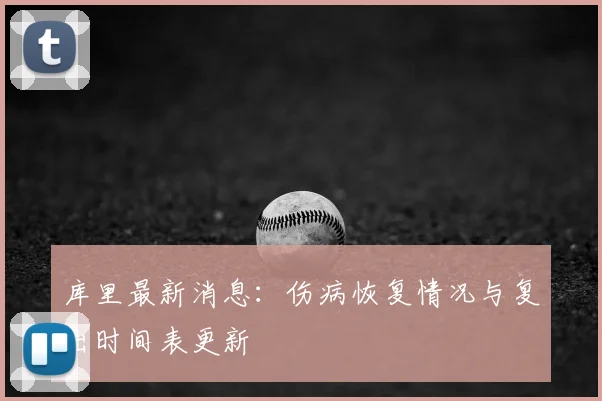库里最新消息：伤病恢复情况与复出时间表更新