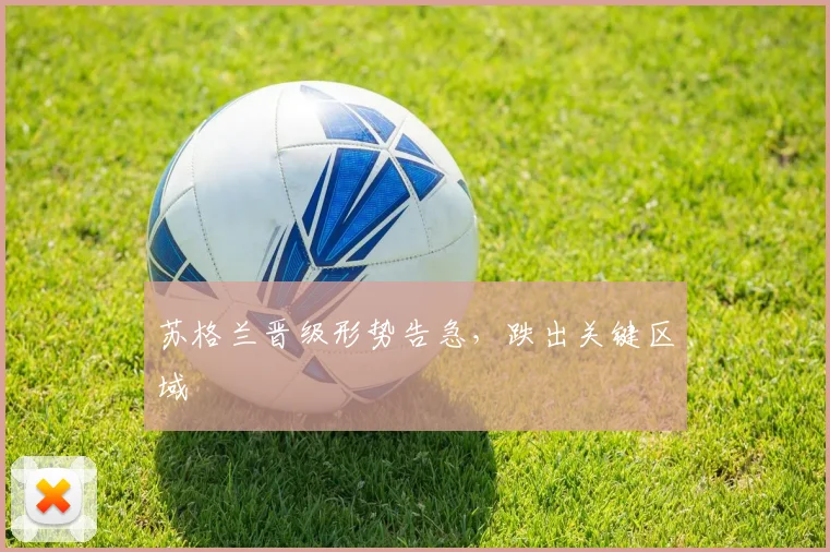 苏格兰晋级形势告急，跌出关键区域