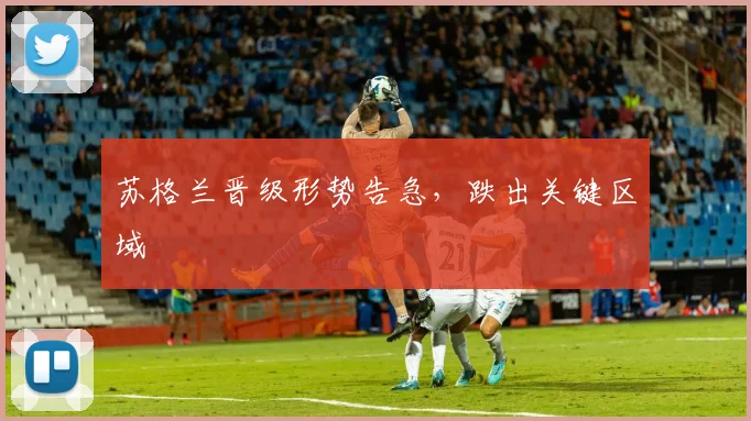 苏格兰晋级形势告急,跌出关键区域